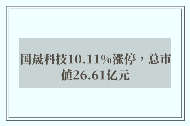 国晟科技10.11%涨停，总市值26.61亿元