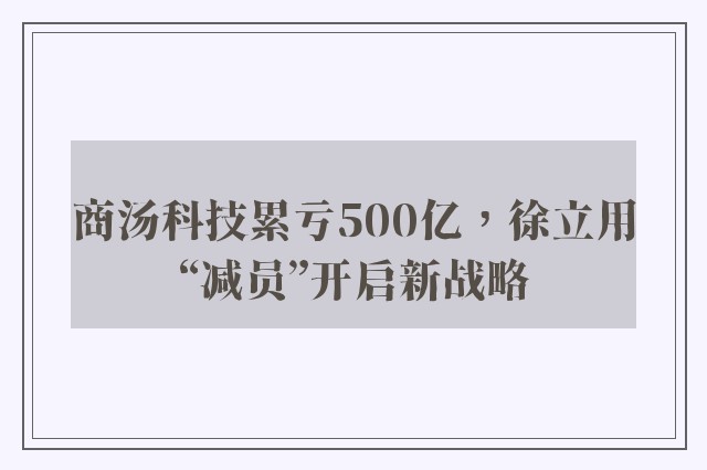 商汤科技累亏500亿，徐立用“减员”开启新战略