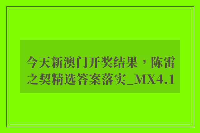 今天新澳门开奖结果，陈雷之契精选答案落实_mx4.1