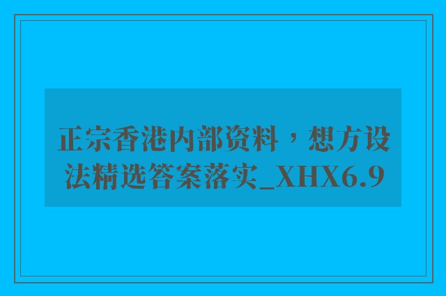 正宗香港内部资料，想方设法精选答案落实_xhx6.9