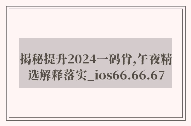 揭秘提升2024一码肖,午夜精选解释落实_ios66.66.67