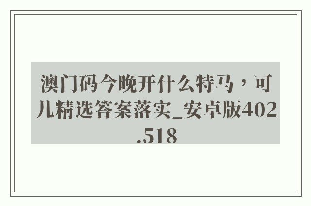 澳门码今晚开什么特马，可儿精选答案落实_安卓版402.518