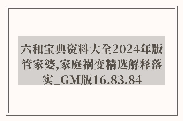 六和宝典资料大全2024年版管家婆,家庭祸变精选解释落实_gm版16.83.84