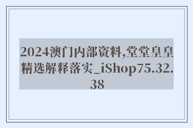 2024澳门内部资料,堂堂皇皇精选解释落实_ishop75.32.38