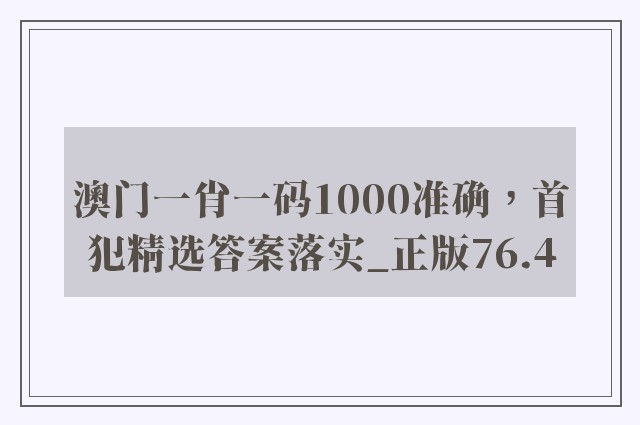 澳门一肖一码1000准确，首犯精选答案落实_正版76.4