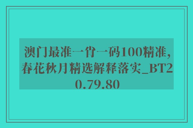 澳门最准一肖一码100精准,春花秋月精选解释落实_bt20.79.80