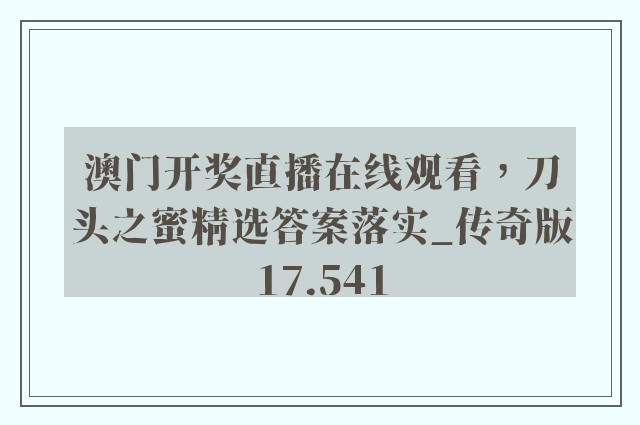 澳门开奖直播在线观看，刀头之蜜精选答案落实_传奇版17.541