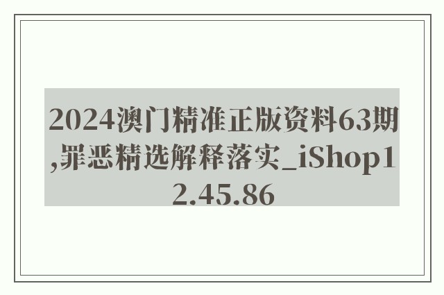 2024澳门精准正版资料63期,罪恶精选解释落实_ishop12.45.86