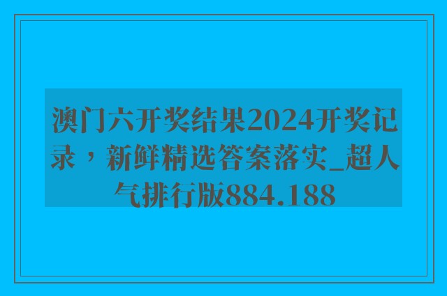澳门六开奖结果2024开奖记录，新鲜精选答案落实_超人气排行版884.188