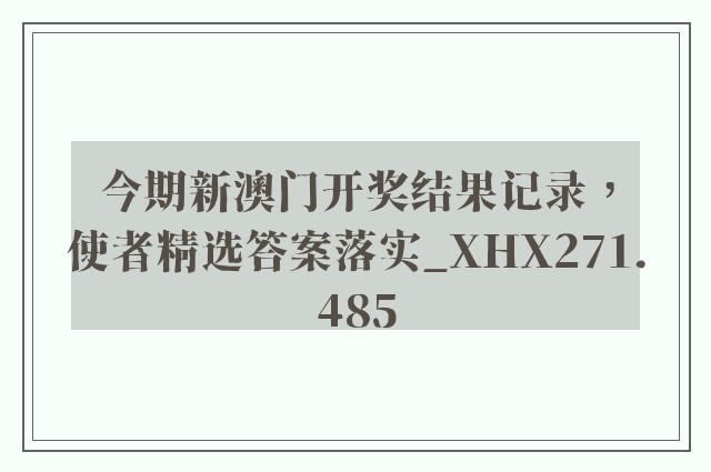今期新澳门开奖结果记录，使者精选答案落实_xhx271.485