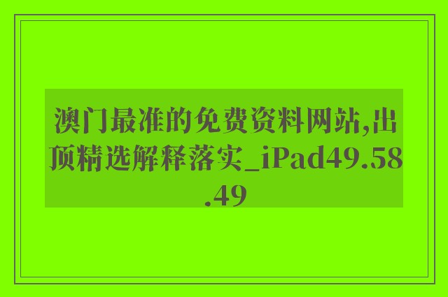 澳门最准的免费资料网站,出顶精选解释落实_ipad49.58.49