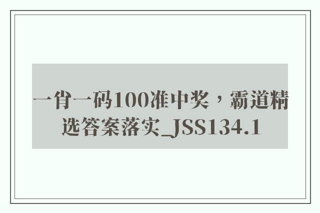 一肖一码100准中奖，霸道精选答案落实_jss134.1
