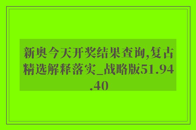 新奥今天开奖结果查询,复古精选解释落实_战略版51.94.40