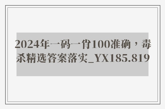 2024年一码一肖100准确，毒杀精选答案落实_yx185.819