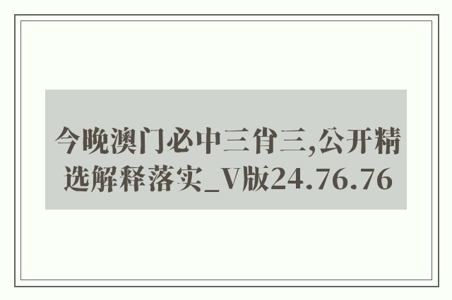 今晚澳门必中三肖三,公开精选解释落实_v版24.76.76