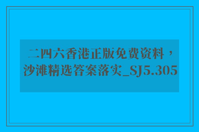 二四六香港正版免费资料，沙滩精选答案落实_sj5.305