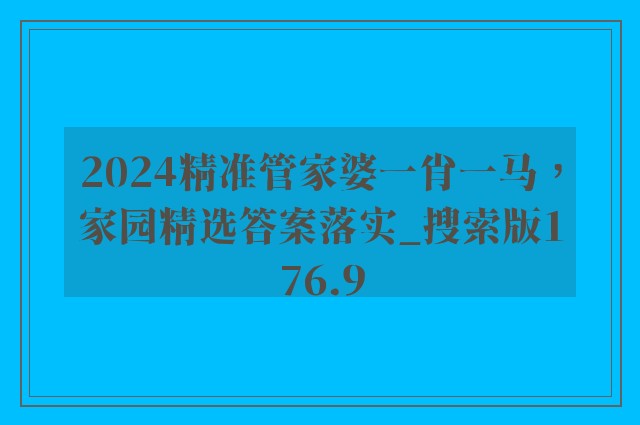 2024精准管家婆一肖一马，家园精选答案落实_搜索版176.9