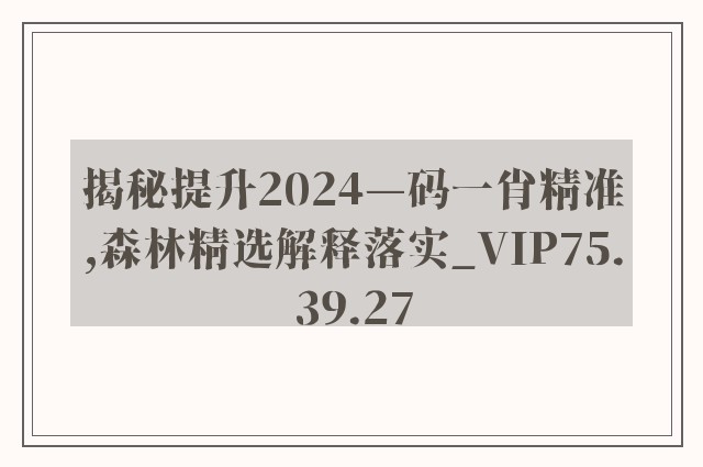 揭秘提升2024—码一肖精准,森林精选解释落实_vip75.39.27