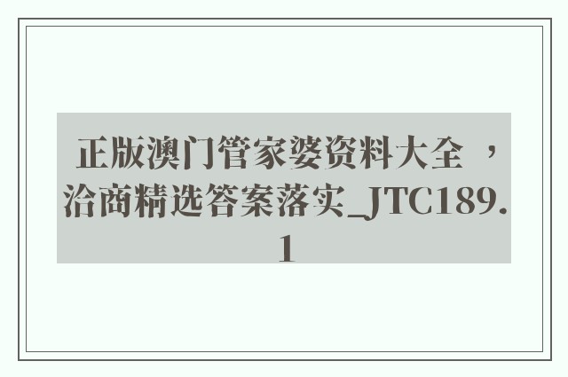 正版澳门管家婆资料大全 ，洽商精选答案落实_jtc189.1