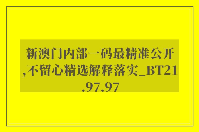新澳门内部一码最精准公开,不留心精选解释落实_bt21.97.97