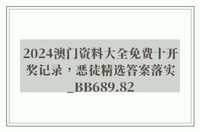 2024澳门资料大全免费十开奖记录，恶徒精选答案落实_bb689.82