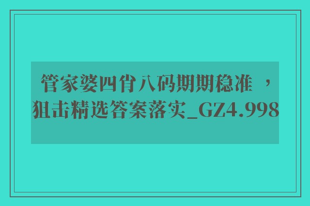 管家婆四肖八码期期稳准 ，狙击精选答案落实_gz4.998