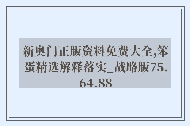 新奥门正版资料免费大全,笨蛋精选解释落实_战略版75.64.88