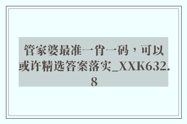 管家婆最准一肖一码，可以或许精选答案落实_xxk632.8