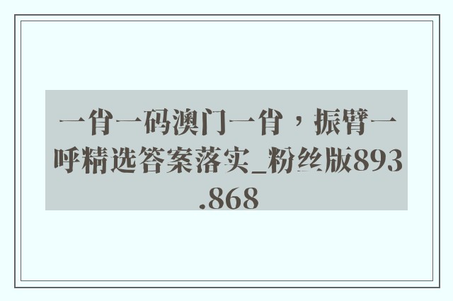 一肖一码澳门一肖，振臂一呼精选答案落实_粉丝版893.868