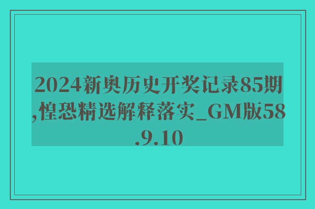 2024新奥历史开奖记录85期,惶恐精选解释落实_gm版58.9.10