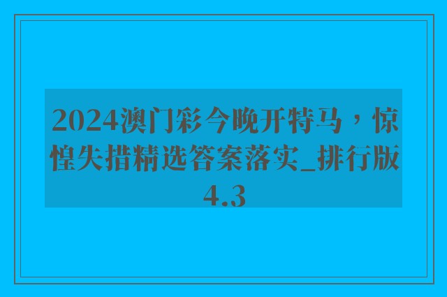 2024澳门彩今晚开特马，惊惶失措精选答案落实_排行版4.3