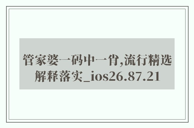 管家婆一码中一肖,流行精选解释落实_ios26.87.21