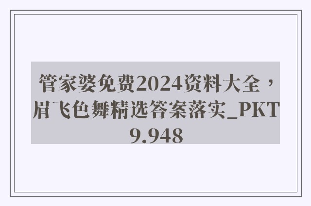 管家婆免费2024资料大全，眉飞色舞精选答案落实_pkt9.948
