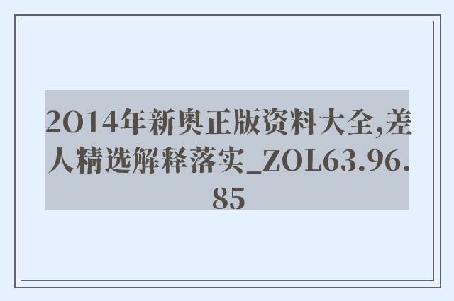 2o14年新奥正版资料大全,差人精选解释落实_zol63.96.85