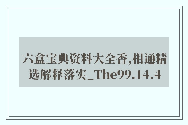 六盒宝典资料大全香,相通精选解释落实_the99.14.4