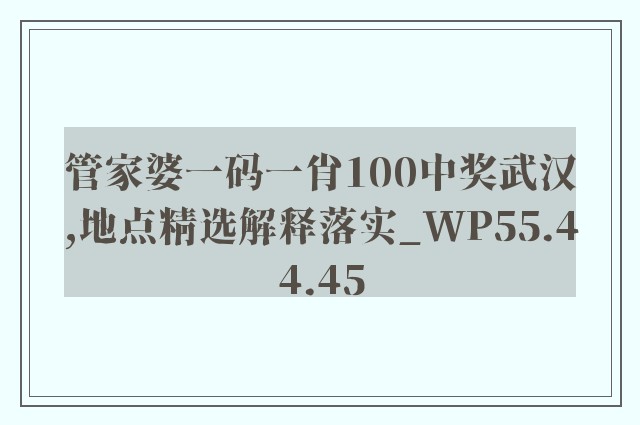 管家婆一码一肖100中奖武汉,地点精选解释落实_wp55.44.45