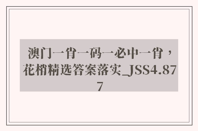 澳门一肖一码一必中一肖，花梢精选答案落实_jss4.877