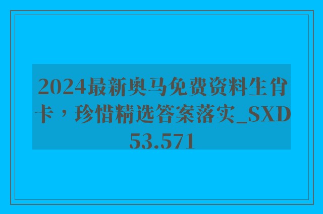 2024最新奥马免费资料生肖卡，珍惜精选答案落实_sxd53.571