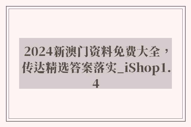 2024新澳门资料免费大全，传达精选答案落实_ishop1.4