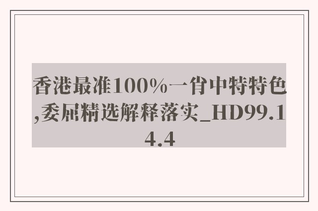 香港最准100%一肖中特特色,委屈精选解释落实_hd99.14.4