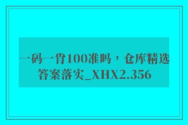 一码一肖100准吗，仓库精选答案落实_xhx2.356