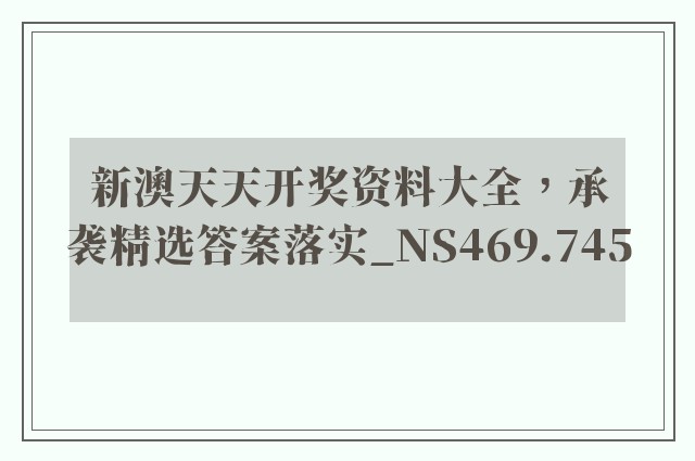 新澳天天开奖资料大全，承袭精选答案落实_ns469.745