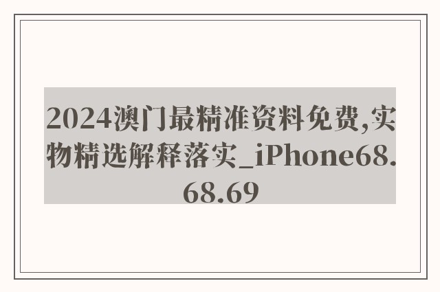 2024澳门最精准资料免费,实物精选解释落实_iphone68.68.69