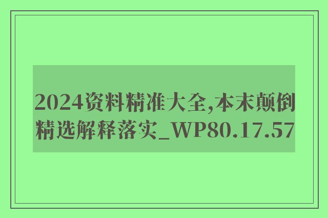 2024资料精准大全,本末颠倒精选解释落实_wp80.17.57