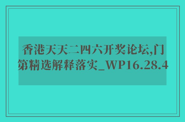香港天天二四六开奖论坛,门第精选解释落实_wp16.28.4