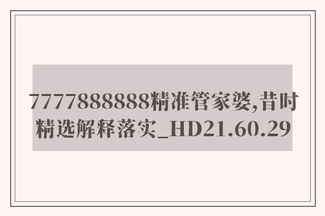 7777888888精准管家婆,昔时精选解释落实_hd21.60.29