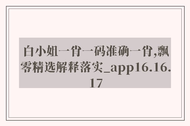 白小姐一肖一码准确一肖,飘零精选解释落实_app16.16.17