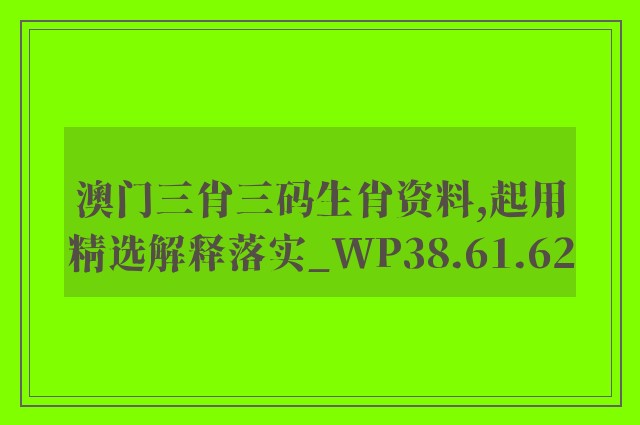 澳门三肖三码生肖资料,起用精选解释落实_wp38.61.62