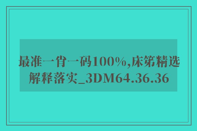 最准一肖一码100%,床笫精选解释落实_3dm64.36.36