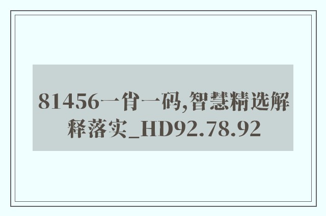81456一肖一码,智慧精选解释落实_hd92.78.92